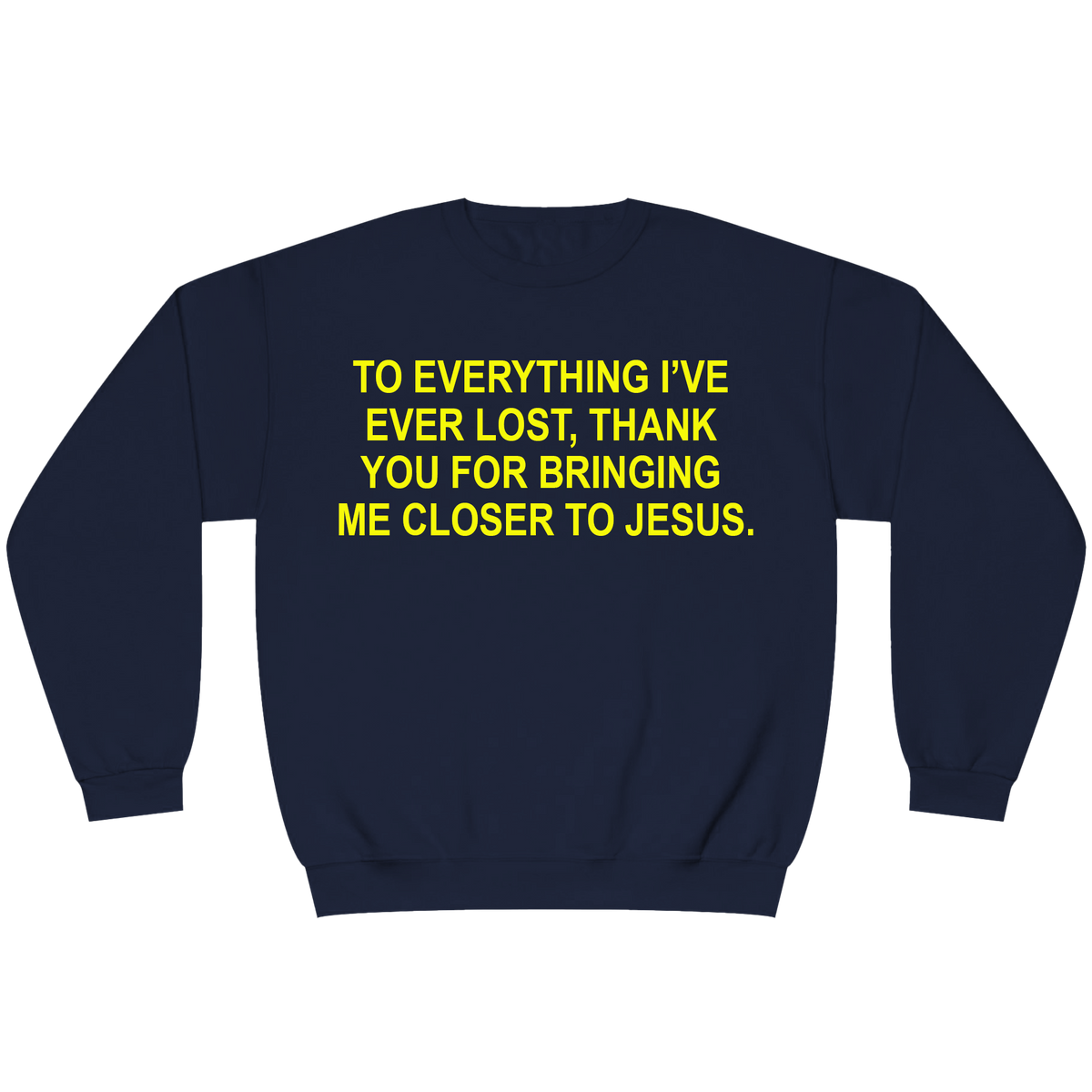 A navy blue crewneck sweatshirt with bold yellow text on the chest that reads, 'TO EVERYTHING I'VE EVER LOST, THANK YOU FOR BRINGING ME CLOSER TO JESUS.'.
