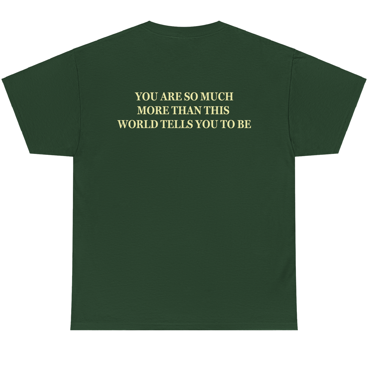 A dark green short-sleeve t-shirt with yellow text on the back that reads 'YOU ARE SO MUCH MORE THAN THIS WORLD TELLS YOU TO BE'.