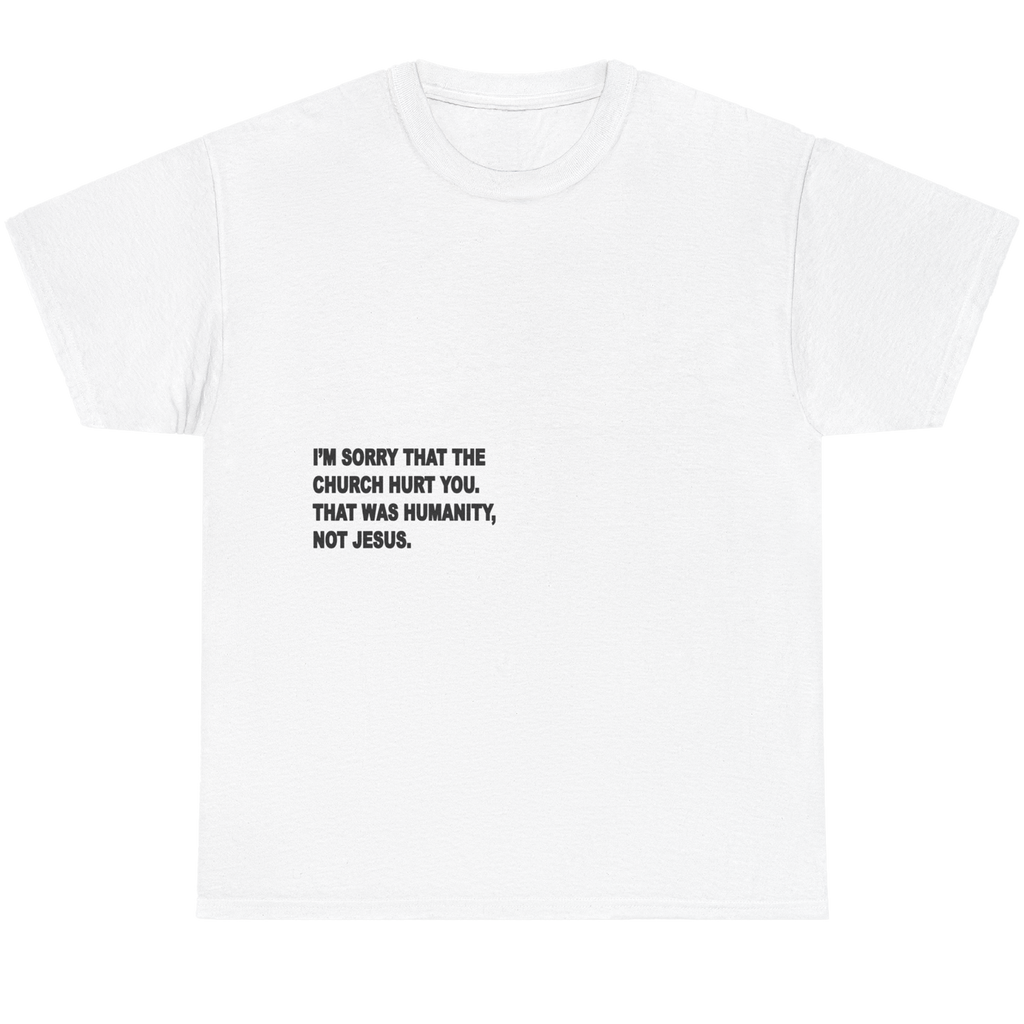 A white short-sleeve crewneck t-shirt with black printed text on the chest that reads: 'I'M SORRY THAT THE CHURCH HURT YOU. THAT WAS HUMANITY, NOT JESUS.