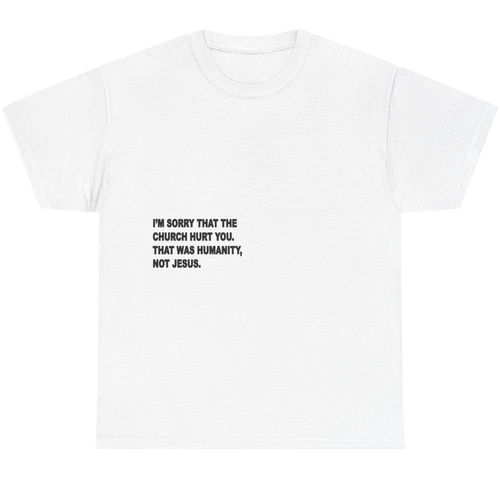 A white short-sleeve crewneck t-shirt with black printed text on the chest that reads: 'I'M SORRY THAT THE CHURCH HURT YOU. THAT WAS HUMANITY, NOT JESUS.
