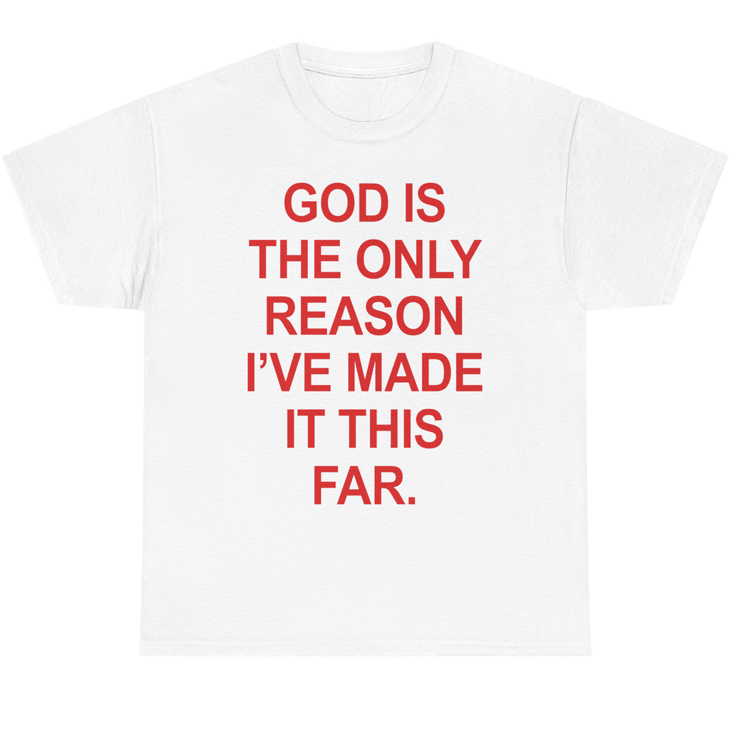 A white short-sleeve crewneck t-shirt with bold red text on the front that reads, 'GOD IS THE ONLY REASON I'VE MADE IT THIS FAR.'.