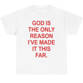 A white short-sleeve crewneck t-shirt with bold red text on the front that reads, 'GOD IS THE ONLY REASON I'VE MADE IT THIS FAR.'.