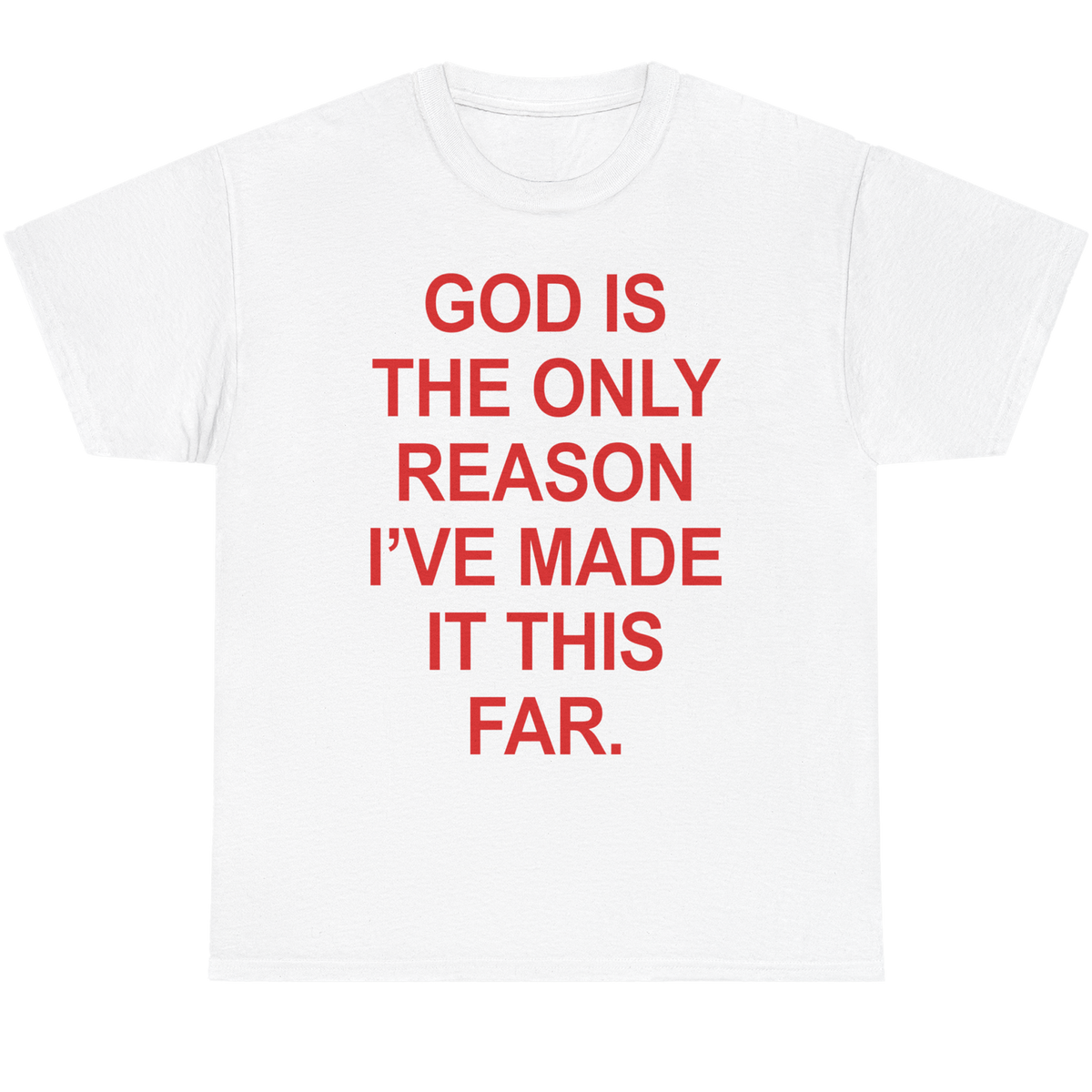 A white short-sleeve crewneck t-shirt with bold red text on the front that reads, 'GOD IS THE ONLY REASON I'VE MADE IT THIS FAR.'.