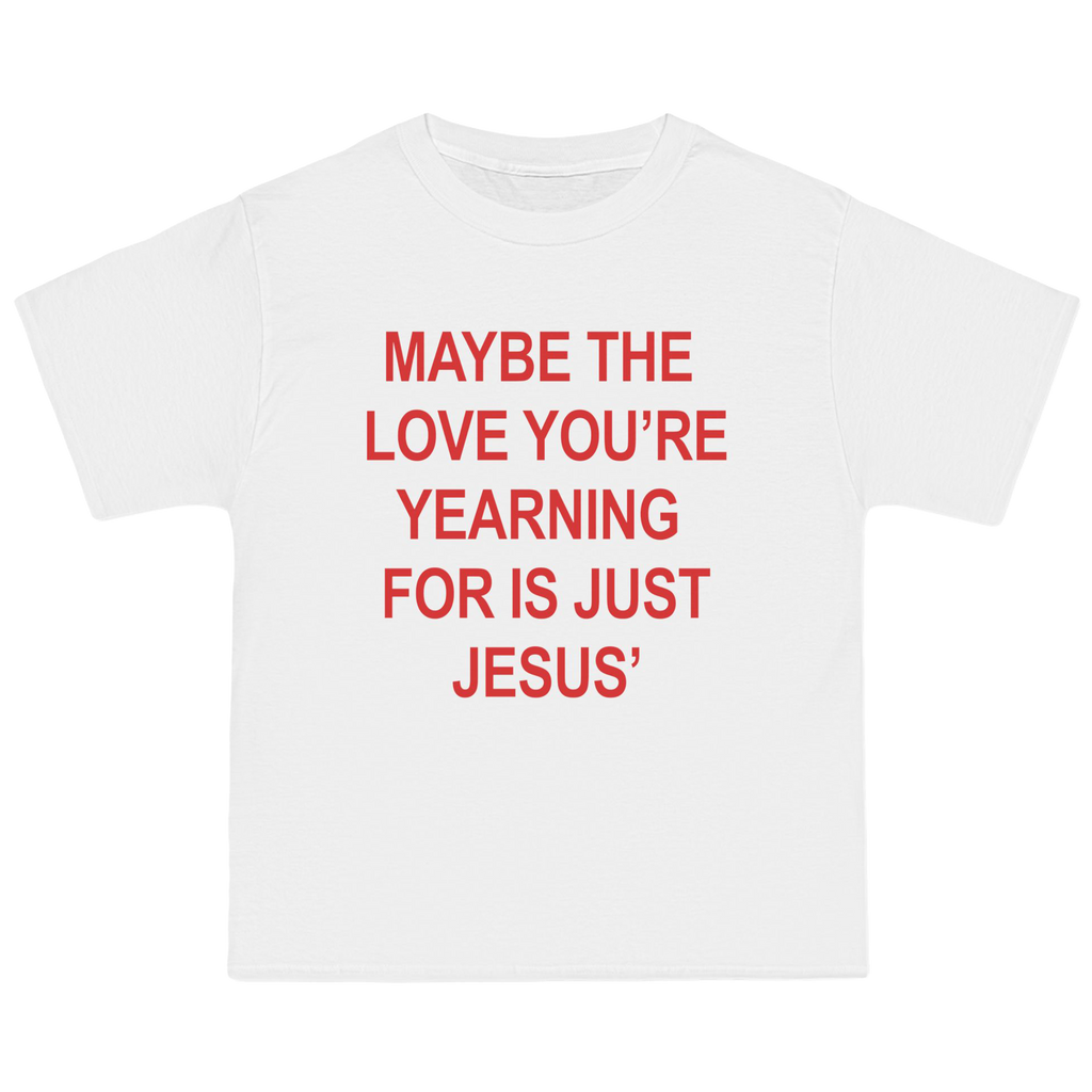 A white short-sleeve t-shirt with bold red text on the front that reads, 'MAYBE THE LOVE YOU'RE YEARNING FOR IS JUST JESUS'.